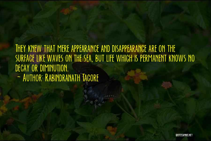 Rabindranath Tagore Quotes: They Knew That Mere Appearance And Disappearance Are On The Surface Like Waves On The Sea, But Life Which Is