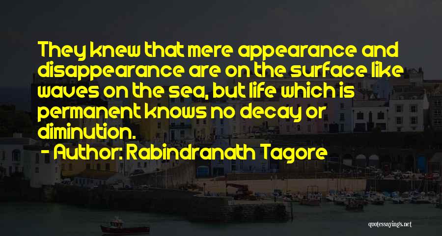 Rabindranath Tagore Quotes: They Knew That Mere Appearance And Disappearance Are On The Surface Like Waves On The Sea, But Life Which Is