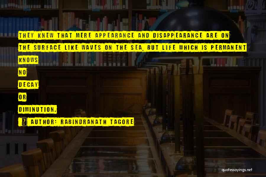 Rabindranath Tagore Quotes: They Knew That Mere Appearance And Disappearance Are On The Surface Like Waves On The Sea, But Life Which Is