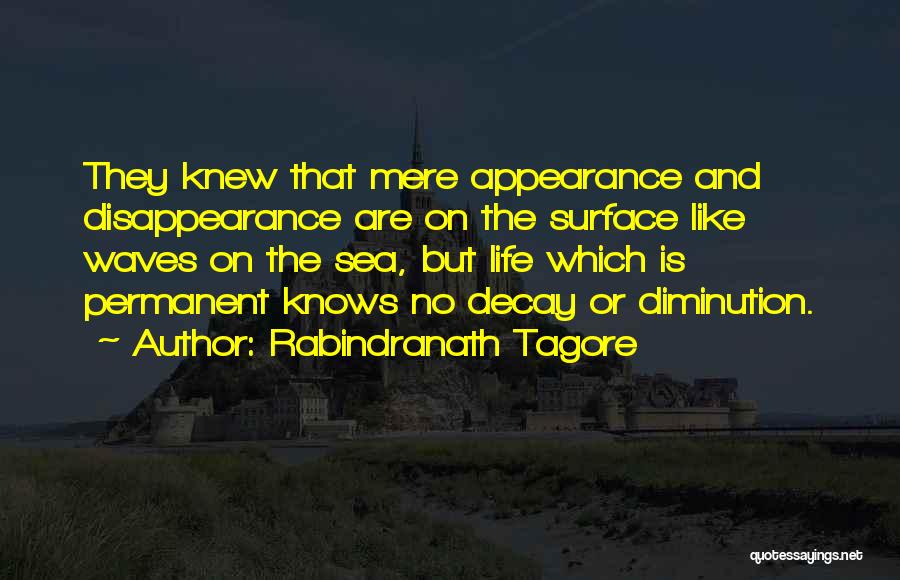 Rabindranath Tagore Quotes: They Knew That Mere Appearance And Disappearance Are On The Surface Like Waves On The Sea, But Life Which Is