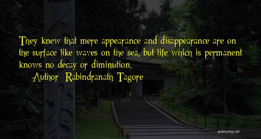 Rabindranath Tagore Quotes: They Knew That Mere Appearance And Disappearance Are On The Surface Like Waves On The Sea, But Life Which Is