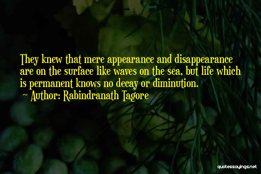 Rabindranath Tagore Quotes: They Knew That Mere Appearance And Disappearance Are On The Surface Like Waves On The Sea, But Life Which Is