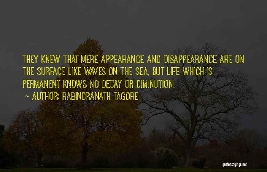 Rabindranath Tagore Quotes: They Knew That Mere Appearance And Disappearance Are On The Surface Like Waves On The Sea, But Life Which Is