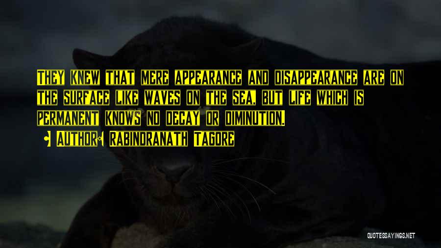 Rabindranath Tagore Quotes: They Knew That Mere Appearance And Disappearance Are On The Surface Like Waves On The Sea, But Life Which Is