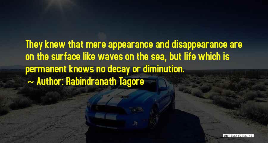 Rabindranath Tagore Quotes: They Knew That Mere Appearance And Disappearance Are On The Surface Like Waves On The Sea, But Life Which Is