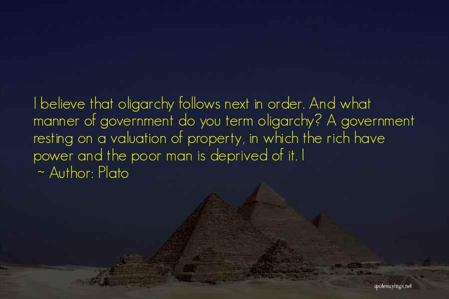 Plato Quotes: I Believe That Oligarchy Follows Next In Order. And What Manner Of Government Do You Term Oligarchy? A Government Resting