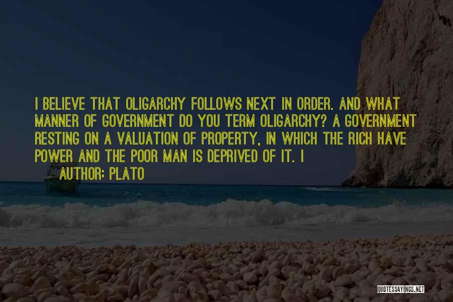 Plato Quotes: I Believe That Oligarchy Follows Next In Order. And What Manner Of Government Do You Term Oligarchy? A Government Resting