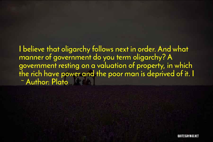 Plato Quotes: I Believe That Oligarchy Follows Next In Order. And What Manner Of Government Do You Term Oligarchy? A Government Resting