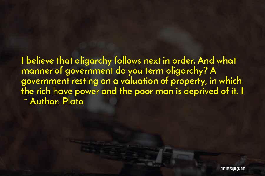 Plato Quotes: I Believe That Oligarchy Follows Next In Order. And What Manner Of Government Do You Term Oligarchy? A Government Resting