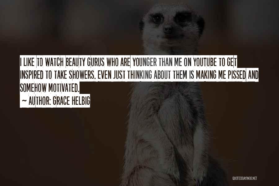 Grace Helbig Quotes: I Like To Watch Beauty Gurus Who Are Younger Than Me On Youtube To Get Inspired To Take Showers. Even