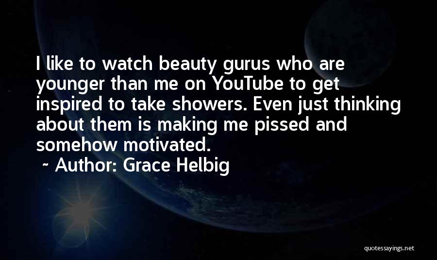 Grace Helbig Quotes: I Like To Watch Beauty Gurus Who Are Younger Than Me On Youtube To Get Inspired To Take Showers. Even