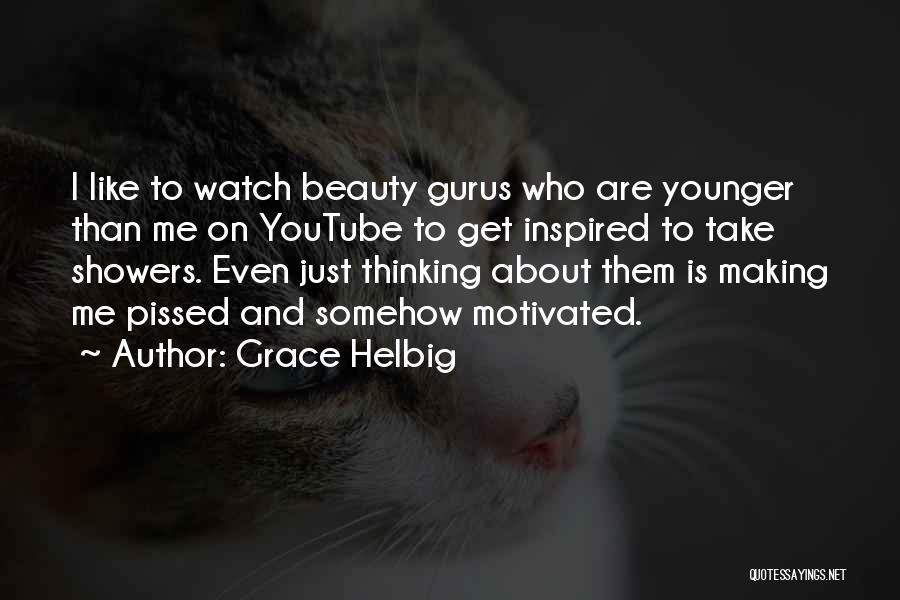 Grace Helbig Quotes: I Like To Watch Beauty Gurus Who Are Younger Than Me On Youtube To Get Inspired To Take Showers. Even