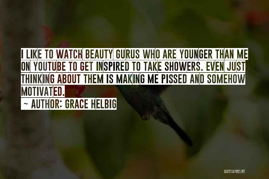 Grace Helbig Quotes: I Like To Watch Beauty Gurus Who Are Younger Than Me On Youtube To Get Inspired To Take Showers. Even