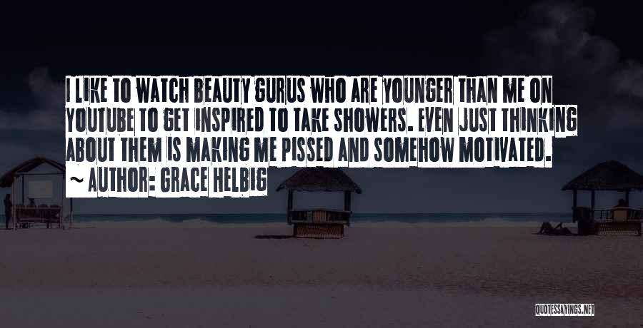 Grace Helbig Quotes: I Like To Watch Beauty Gurus Who Are Younger Than Me On Youtube To Get Inspired To Take Showers. Even