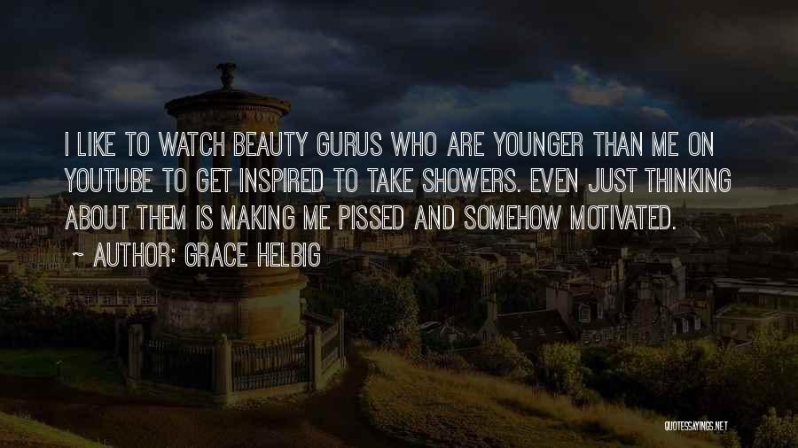 Grace Helbig Quotes: I Like To Watch Beauty Gurus Who Are Younger Than Me On Youtube To Get Inspired To Take Showers. Even