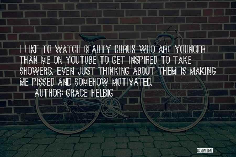 Grace Helbig Quotes: I Like To Watch Beauty Gurus Who Are Younger Than Me On Youtube To Get Inspired To Take Showers. Even