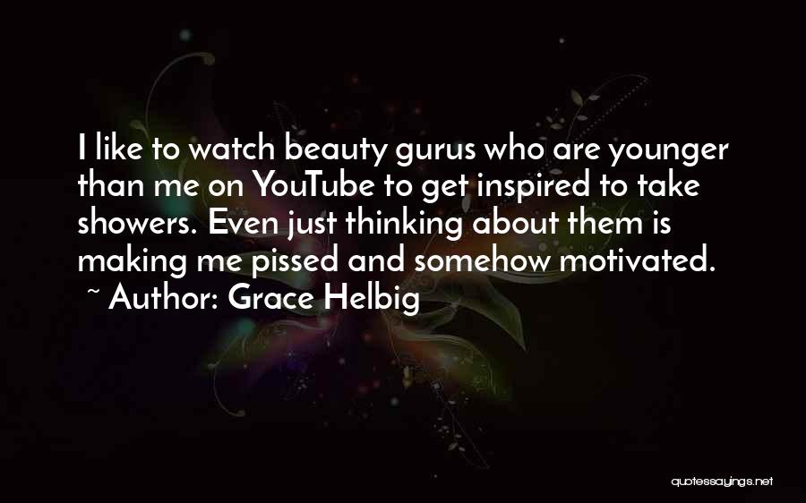 Grace Helbig Quotes: I Like To Watch Beauty Gurus Who Are Younger Than Me On Youtube To Get Inspired To Take Showers. Even
