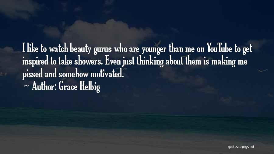 Grace Helbig Quotes: I Like To Watch Beauty Gurus Who Are Younger Than Me On Youtube To Get Inspired To Take Showers. Even