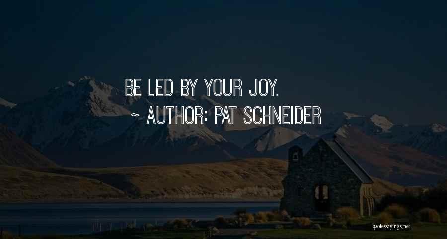 Pat Schneider Quotes: Be Led By Your Joy.