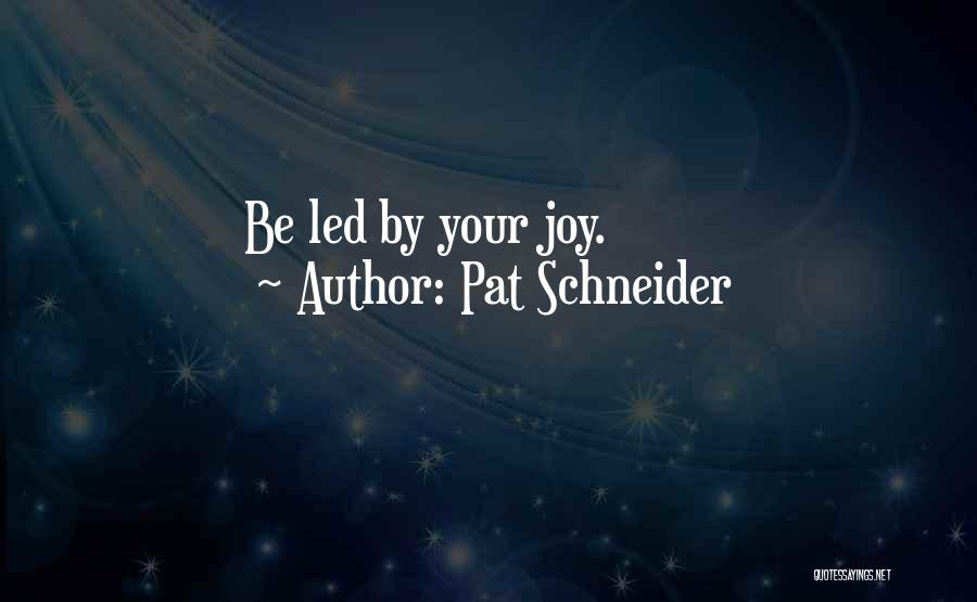 Pat Schneider Quotes: Be Led By Your Joy.