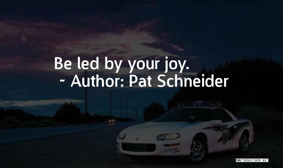 Pat Schneider Quotes: Be Led By Your Joy.