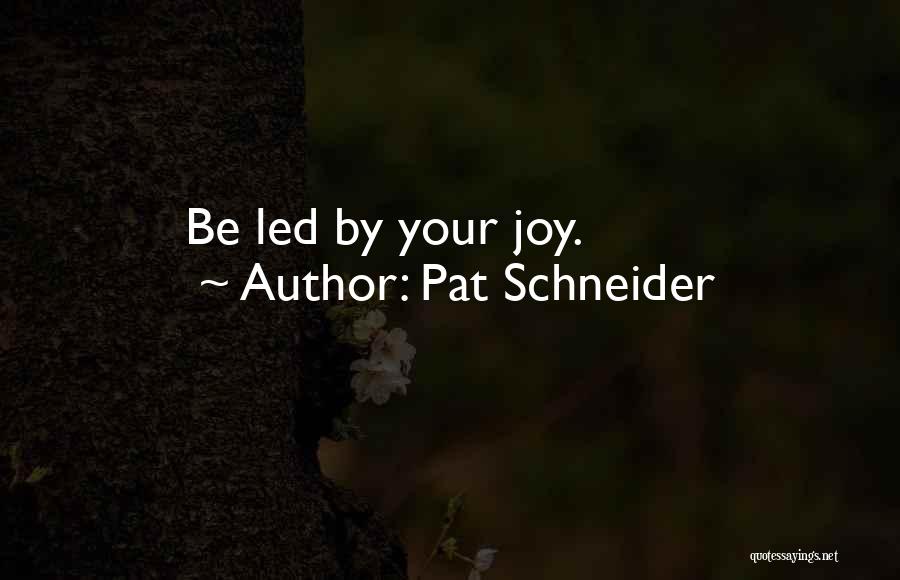 Pat Schneider Quotes: Be Led By Your Joy.