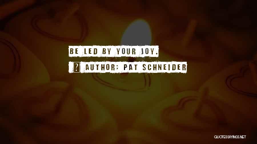 Pat Schneider Quotes: Be Led By Your Joy.