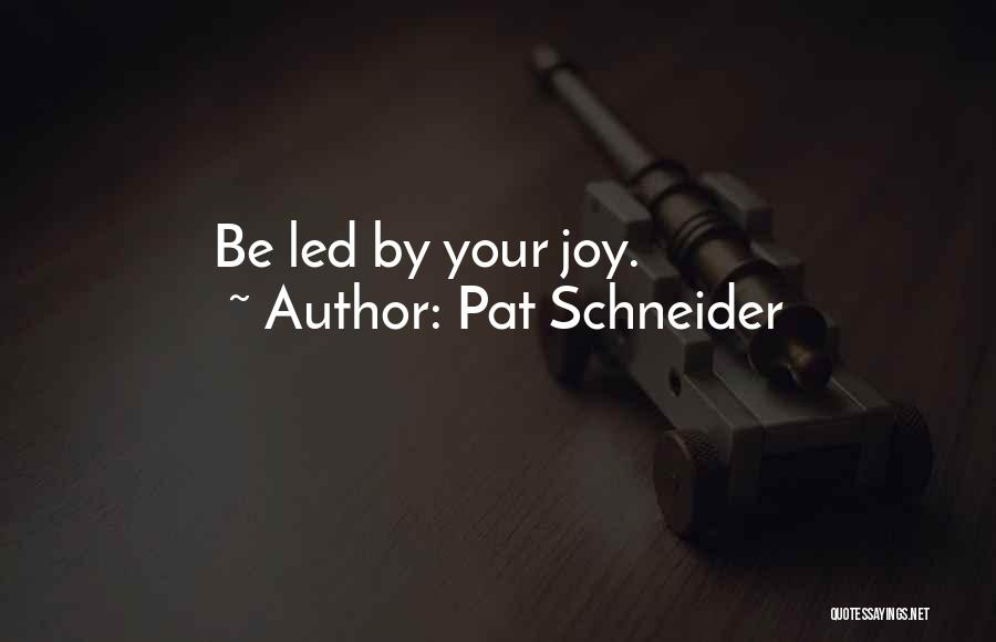 Pat Schneider Quotes: Be Led By Your Joy.