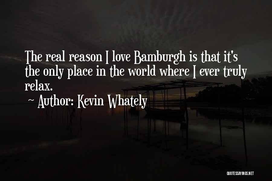 Kevin Whately Quotes: The Real Reason I Love Bamburgh Is That It's The Only Place In The World Where I Ever Truly Relax.