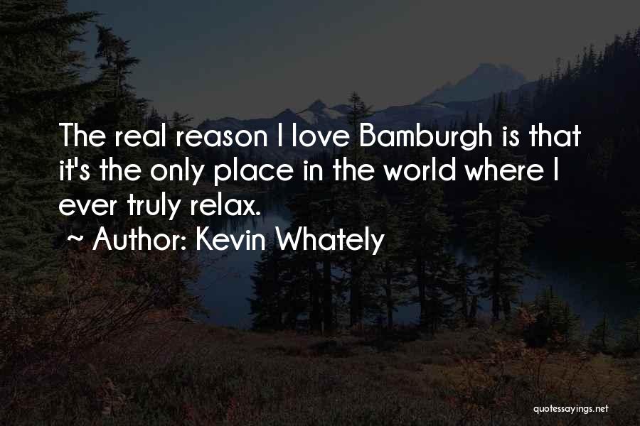 Kevin Whately Quotes: The Real Reason I Love Bamburgh Is That It's The Only Place In The World Where I Ever Truly Relax.