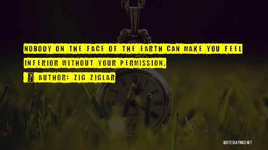 Zig Ziglar Quotes: Nobody On The Face Of The Earth Can Make You Feel Inferior Without Your Permission.