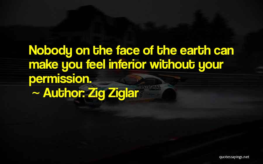 Zig Ziglar Quotes: Nobody On The Face Of The Earth Can Make You Feel Inferior Without Your Permission.
