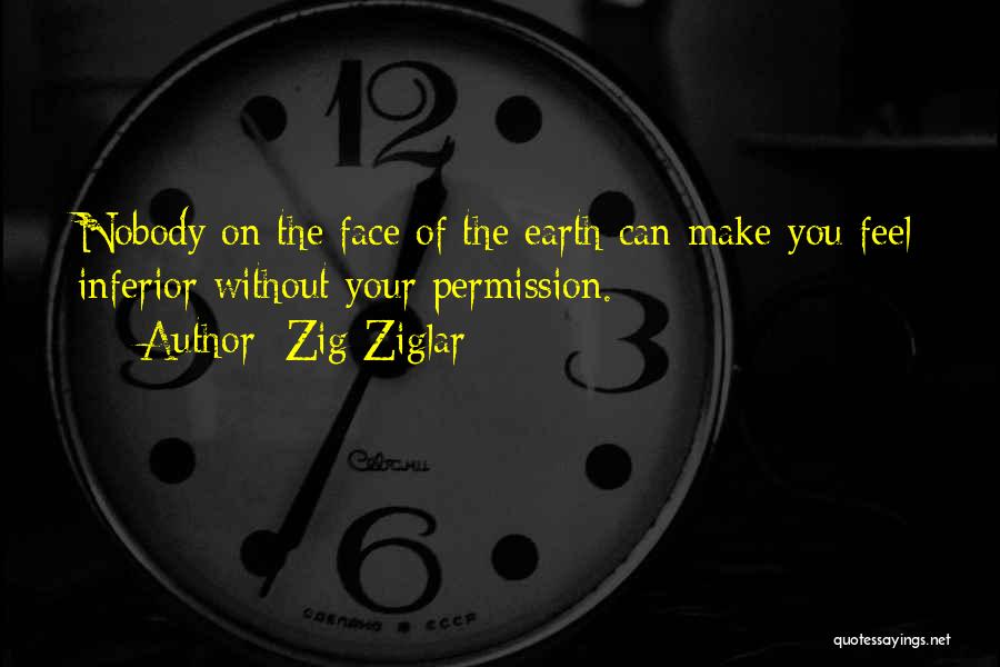 Zig Ziglar Quotes: Nobody On The Face Of The Earth Can Make You Feel Inferior Without Your Permission.