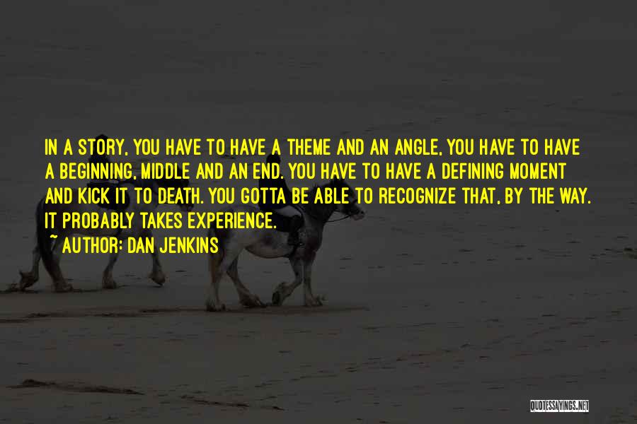 Dan Jenkins Quotes: In A Story, You Have To Have A Theme And An Angle, You Have To Have A Beginning, Middle And