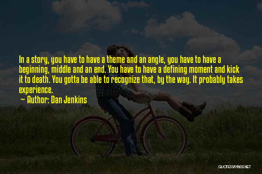 Dan Jenkins Quotes: In A Story, You Have To Have A Theme And An Angle, You Have To Have A Beginning, Middle And