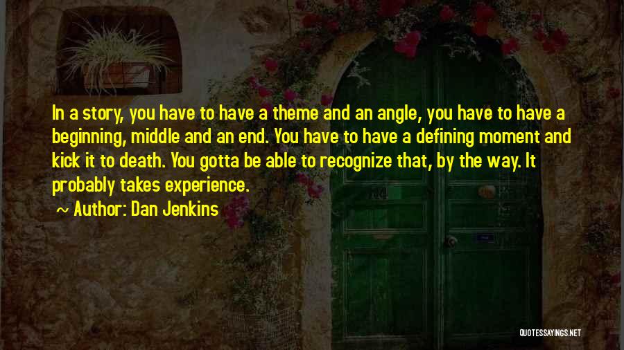 Dan Jenkins Quotes: In A Story, You Have To Have A Theme And An Angle, You Have To Have A Beginning, Middle And