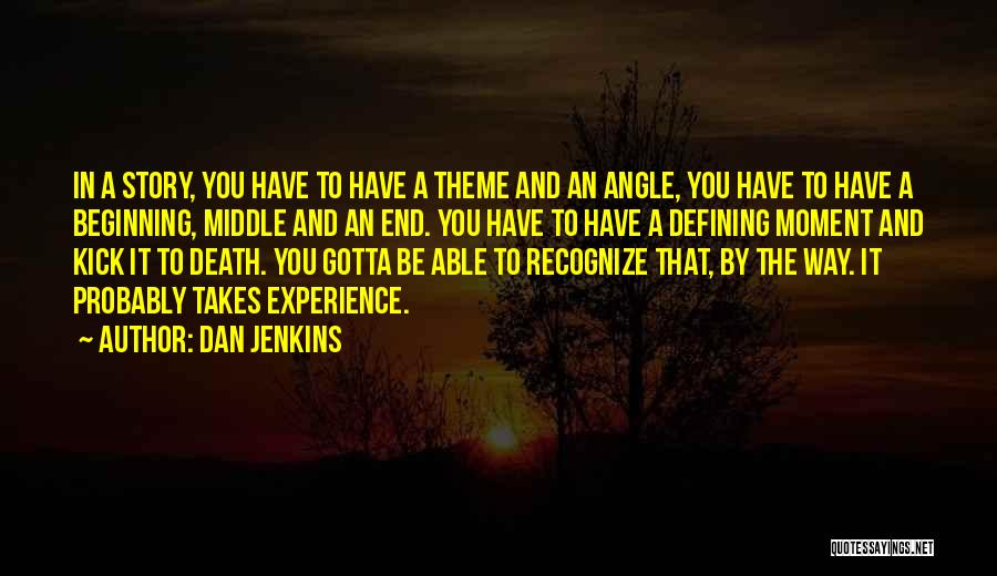 Dan Jenkins Quotes: In A Story, You Have To Have A Theme And An Angle, You Have To Have A Beginning, Middle And