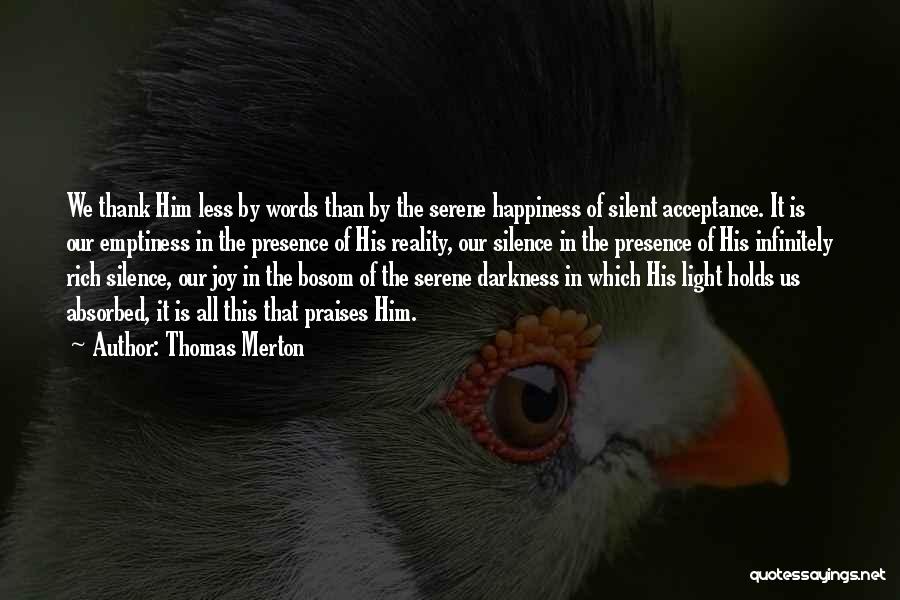 Thomas Merton Quotes: We Thank Him Less By Words Than By The Serene Happiness Of Silent Acceptance. It Is Our Emptiness In The