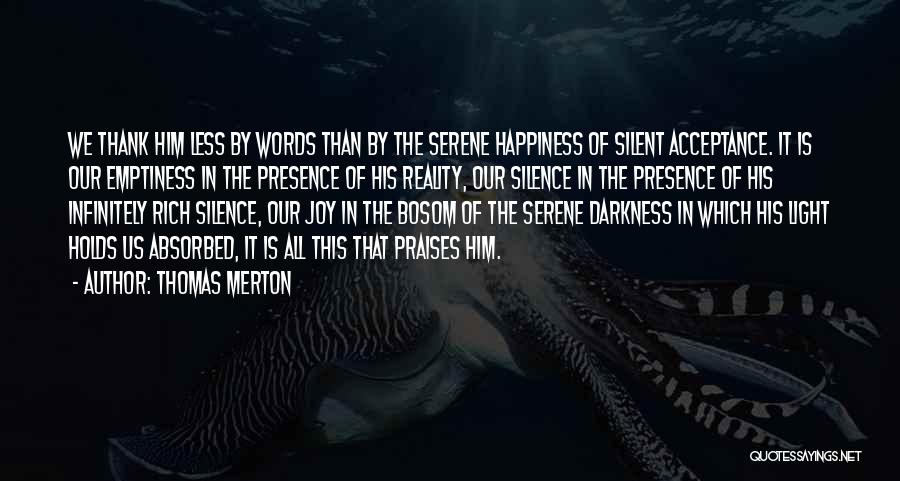 Thomas Merton Quotes: We Thank Him Less By Words Than By The Serene Happiness Of Silent Acceptance. It Is Our Emptiness In The