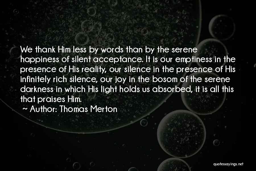 Thomas Merton Quotes: We Thank Him Less By Words Than By The Serene Happiness Of Silent Acceptance. It Is Our Emptiness In The