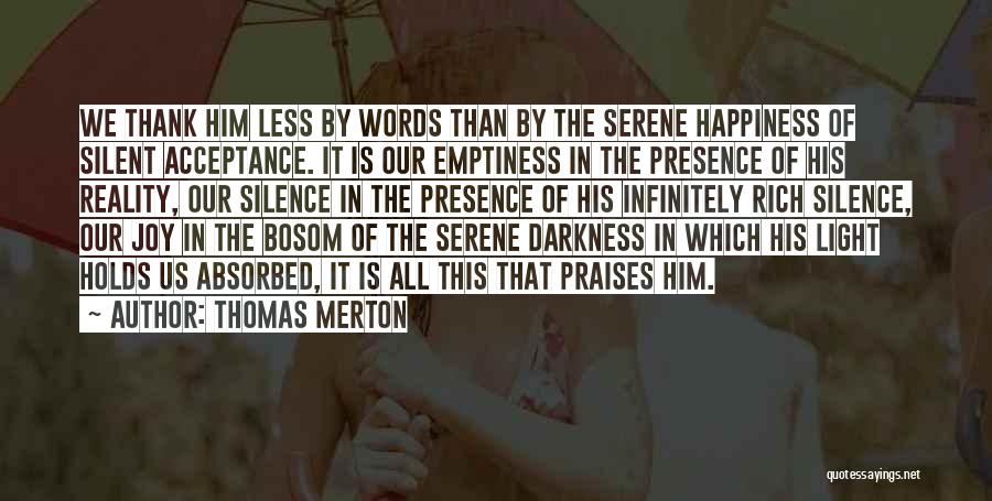 Thomas Merton Quotes: We Thank Him Less By Words Than By The Serene Happiness Of Silent Acceptance. It Is Our Emptiness In The