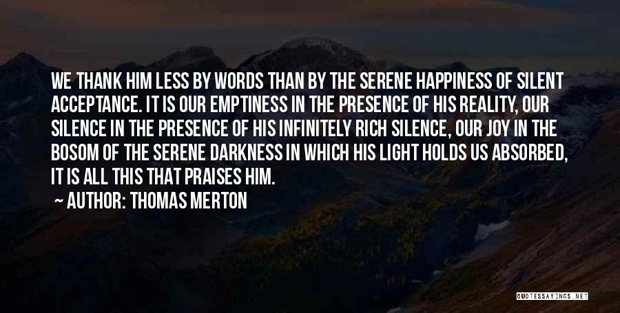 Thomas Merton Quotes: We Thank Him Less By Words Than By The Serene Happiness Of Silent Acceptance. It Is Our Emptiness In The