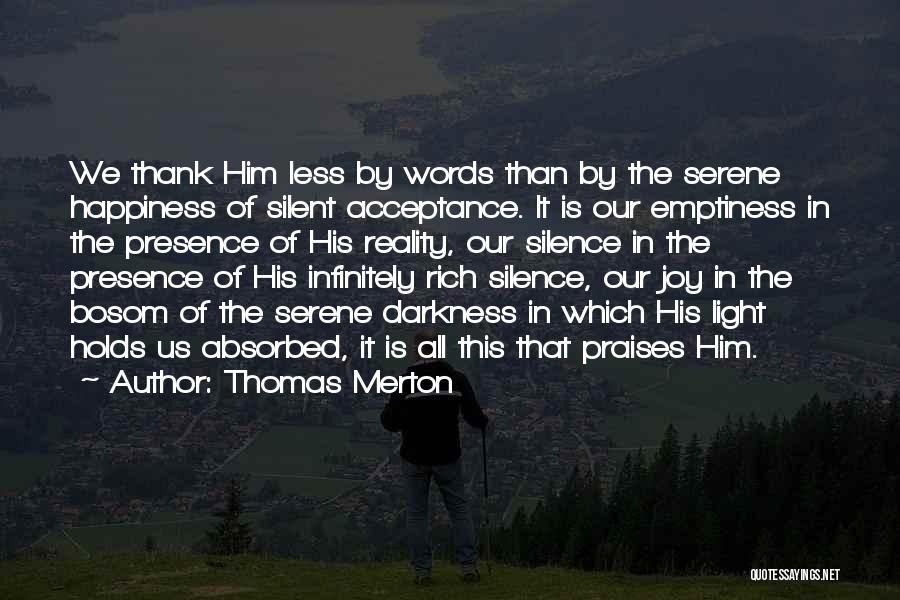 Thomas Merton Quotes: We Thank Him Less By Words Than By The Serene Happiness Of Silent Acceptance. It Is Our Emptiness In The