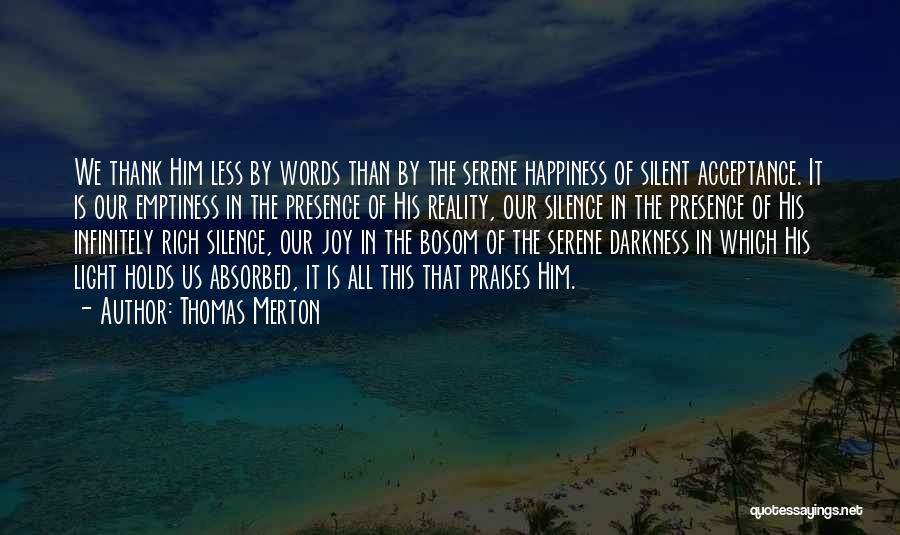 Thomas Merton Quotes: We Thank Him Less By Words Than By The Serene Happiness Of Silent Acceptance. It Is Our Emptiness In The