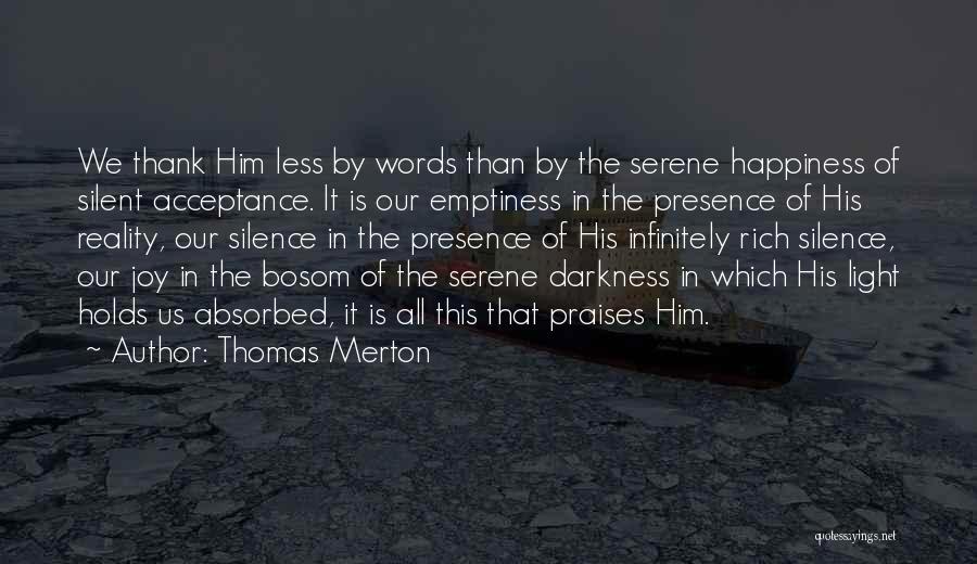 Thomas Merton Quotes: We Thank Him Less By Words Than By The Serene Happiness Of Silent Acceptance. It Is Our Emptiness In The
