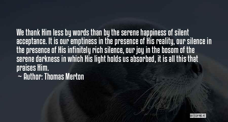 Thomas Merton Quotes: We Thank Him Less By Words Than By The Serene Happiness Of Silent Acceptance. It Is Our Emptiness In The