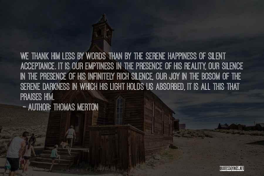 Thomas Merton Quotes: We Thank Him Less By Words Than By The Serene Happiness Of Silent Acceptance. It Is Our Emptiness In The