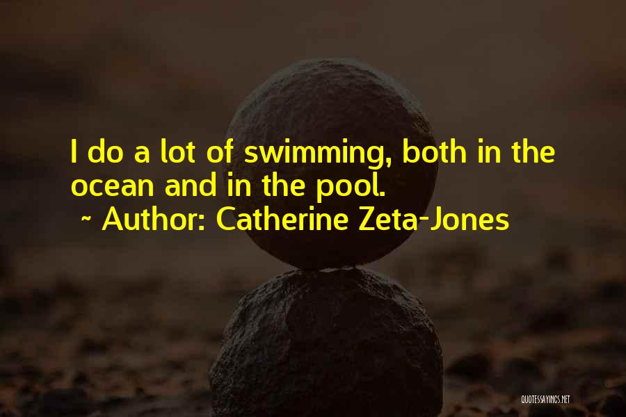 Catherine Zeta-Jones Quotes: I Do A Lot Of Swimming, Both In The Ocean And In The Pool.