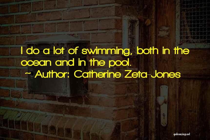 Catherine Zeta-Jones Quotes: I Do A Lot Of Swimming, Both In The Ocean And In The Pool.