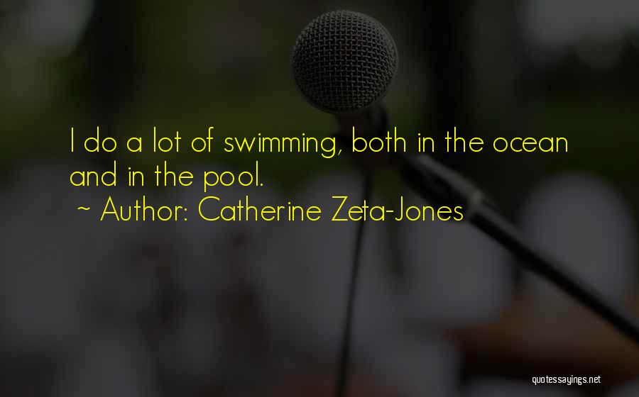 Catherine Zeta-Jones Quotes: I Do A Lot Of Swimming, Both In The Ocean And In The Pool.